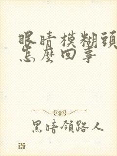 眼睛模糊头晕是怎么回事