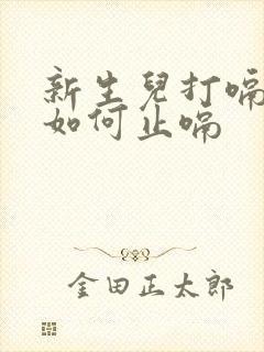 新生儿打嗝不停如何止嗝