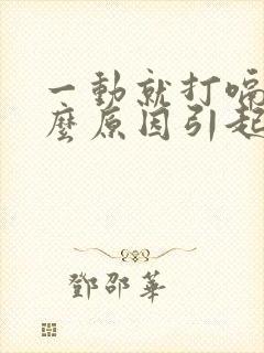 一动就打嗝是什么原因引起的