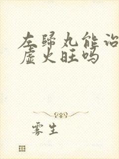 左归丸能治疗阴虚火旺吗