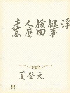 老人脸腿浮肿是怎么回事