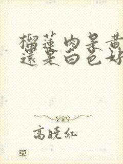 榴莲肉是黄色好还是白色好