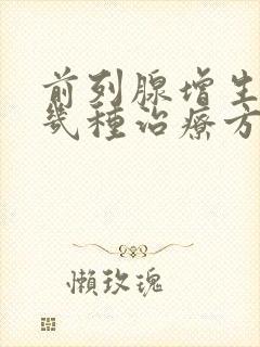 前列腺增生有哪几种治疗方法