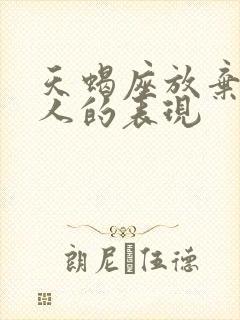 天蝎座放弃一个人的表现