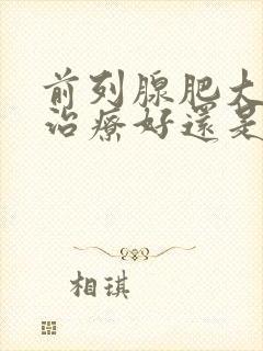 前列腺肥大中医治疗好还是西医治疗好