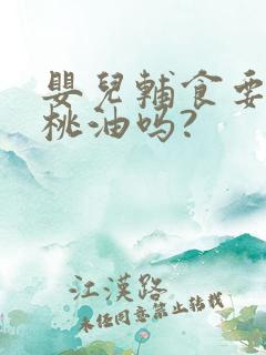 婴儿辅食要加核桃油吗?