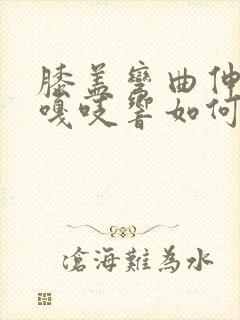 膝盖弯曲伸直时嘎吱响如何治疗