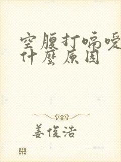 空腹打嗝嗳气是什么原因