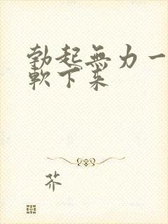 勃起无力一会就软下来