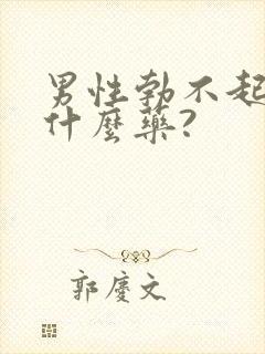 男性勃不起来吃什么药?