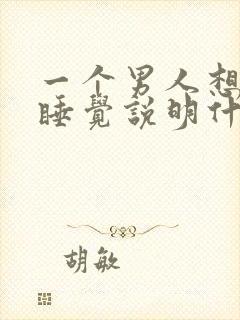 一个男人想跟你睡觉说明什么