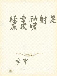 经常秒射是什么原因呢