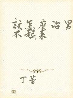 该怎么治男士硬不起来