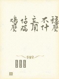 鸡站立不稳是什么病用什么药