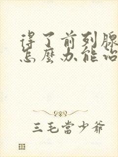 得了前列腺增生怎么办能治疗好吗