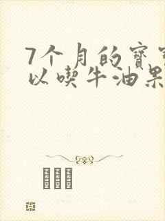 7个月的宝宝可以吃牛油果吗