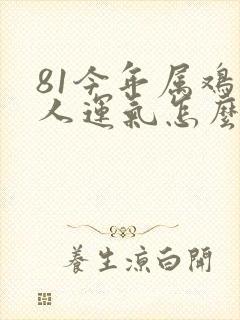 81今年属鸡的人运气怎么样