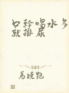 口干喝水多很快就排尿