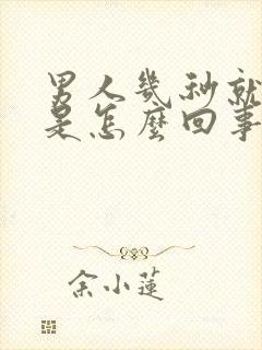 男人几秒就射了是怎么回事