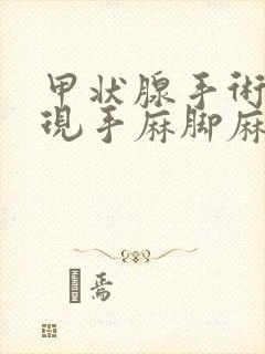 甲状腺手术后出现手麻脚麻是怎么回事