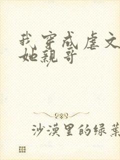 我穿成虐文女主她亲哥