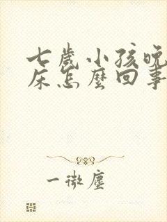 七岁小孩晚上尿床怎么回事