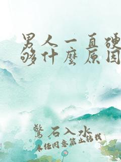 男人一直硬度不够什么原因