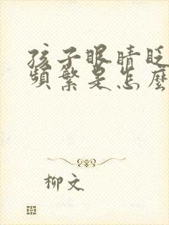 孩子眼睛眨眼睛频繁是怎么回事