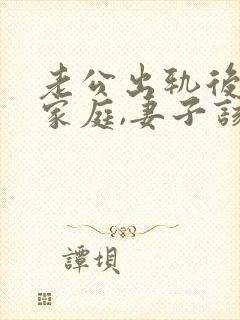 老公出轨后回归家庭,妻子该如何应对