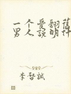 一个爱翻旧账的男人说明什么