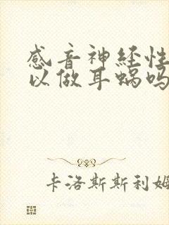 感音神经性聋可以做耳蜗吗