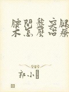 腰间盘突腿脚麻木怎么治疗