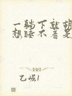 一躺下就胡思乱想睡不着是什么原因