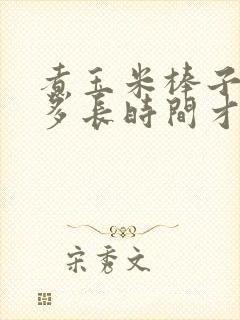 煮玉米棒子需要多长时间才能熟