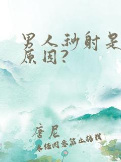 男人秒射是什么原因?