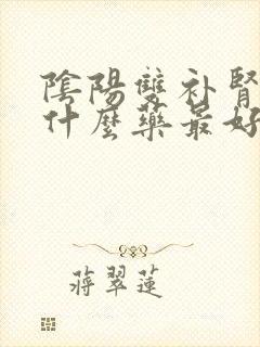 阴阳双补肾的药什么药最好