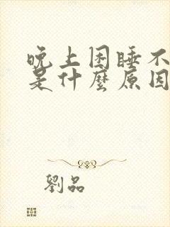 晚上困睡不着觉是什么原因引起的?