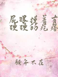 屁眼摸着有一个硬硬的疙瘩不痛不痒