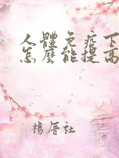 人体免疫下降,怎么能提高免疫力