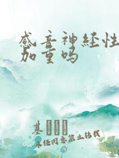 感音神经性聋会加重吗