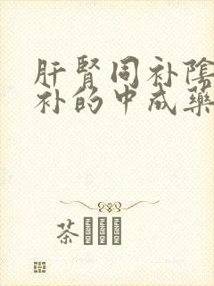 肝肾同补阴阳双补的中成药