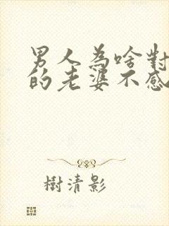 男人为啥对自己的老婆不感兴趣