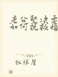 老公坚决要离婚如何挽救婚姻