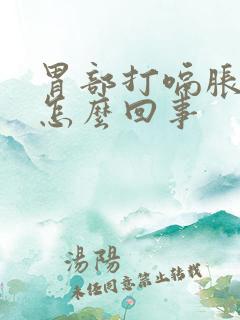 胃部打嗝胀气是怎么回事