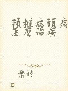 颈椎病头痛头晕怎么治疗