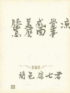 膝盖感觉凉疼是怎么回事