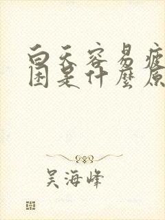 白天容易疲劳犯困是什么原因