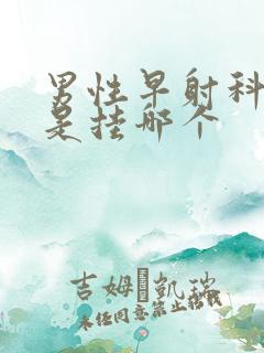 男性早射科医院是挂哪个