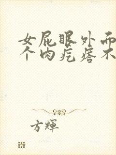 女屁眼外面长了个肉疙瘩不疼不痒