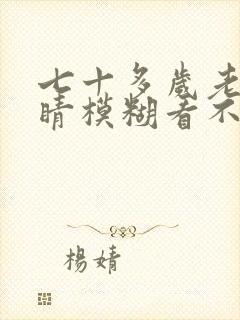 七十多岁老人眼睛模糊看不清怎么回事